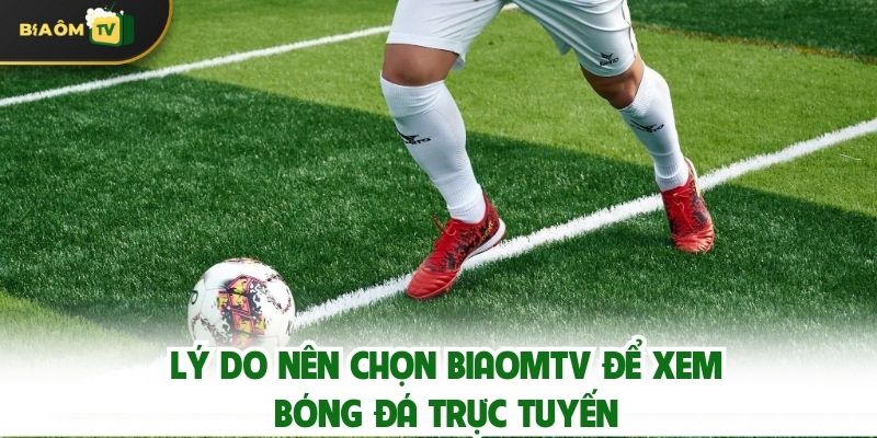 Lý Do Nên Chọn Biaomtv Để Xem Bóng Đá Trực Tuyến