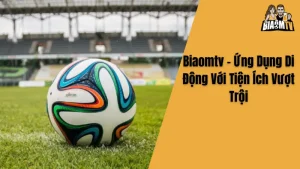 Biaomtv - Ứng Dụng Di Động Với Tiện Ích Vượt Trội
